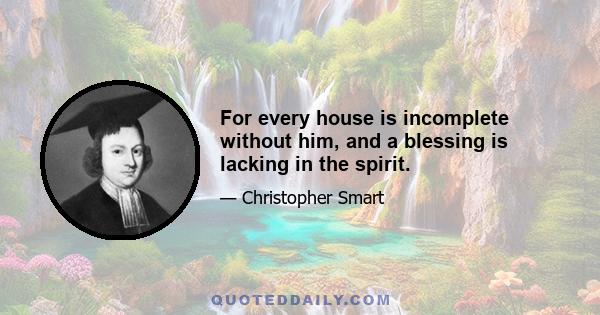 For every house is incomplete without him, and a blessing is lacking in the spirit.