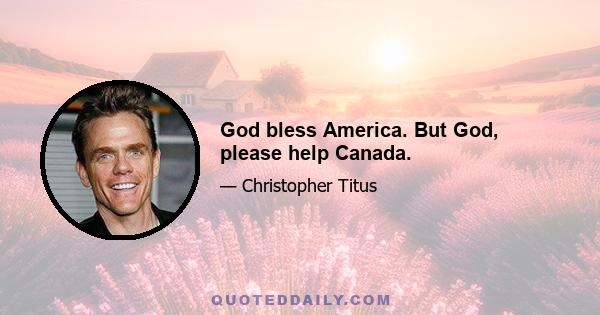 God bless America. But God, please help Canada.