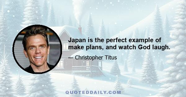 Japan is the perfect example of make plans, and watch God laugh.