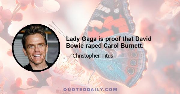 Lady Gaga is proof that David Bowie raped Carol Burnett.