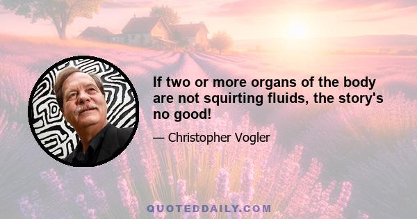 If two or more organs of the body are not squirting fluids, the story's no good!