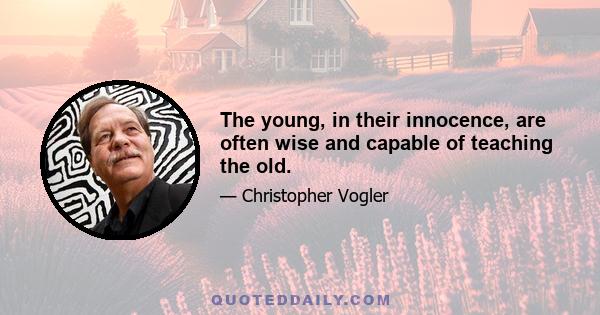 The young, in their innocence, are often wise and capable of teaching the old.