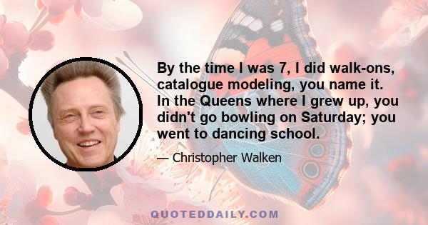 By the time I was 7, I did walk-ons, catalogue modeling, you name it. In the Queens where I grew up, you didn't go bowling on Saturday; you went to dancing school.