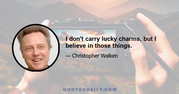 I don't carry lucky charms, but I believe in those things.