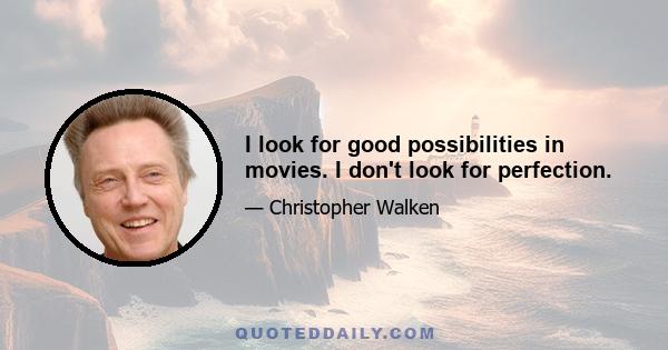 I look for good possibilities in movies. I don't look for perfection.