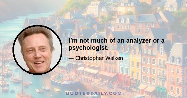 I'm not much of an analyzer or a psychologist.