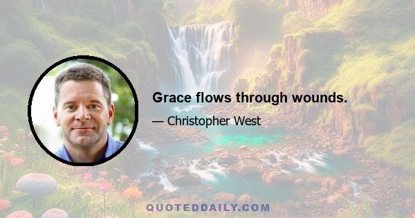 Grace flows through wounds.