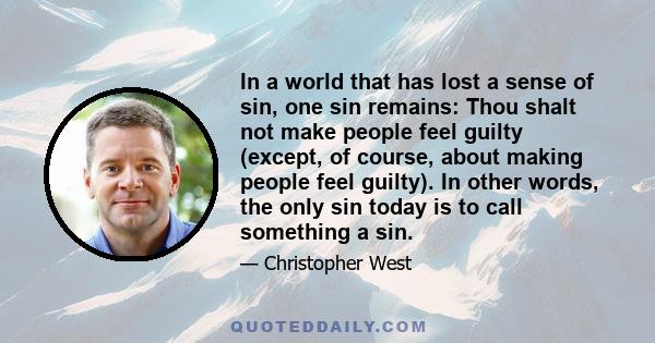 In a world that has lost a sense of sin, one sin remains: Thou shalt not make people feel guilty (except, of course, about making people feel guilty). In other words, the only sin today is to call something a sin.