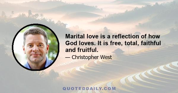 Marital love is a reflection of how God loves. It is free, total, faithful and fruitful.