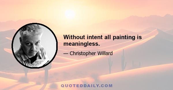 Without intent all painting is meaningless.