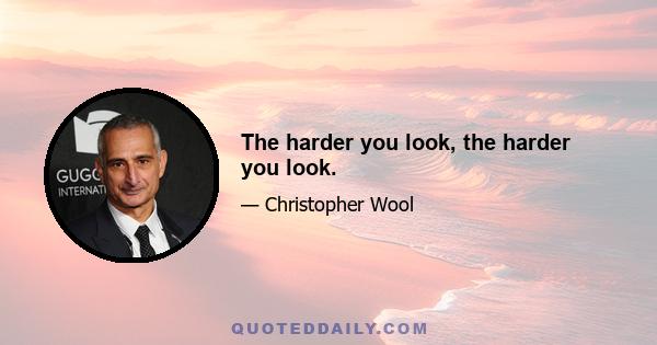 The harder you look, the harder you look.