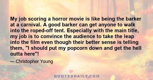 My job scoring a horror movie is like being the barker at a carnival. A good barker can get anyone to walk into the roped-off tent. Especially with the main title, my job is to convince the audience to take the leap