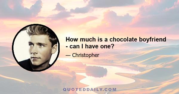 How much is a chocolate boyfriend - can I have one?