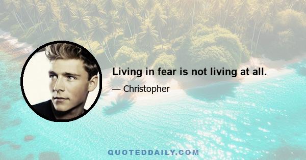 Living in fear is not living at all.