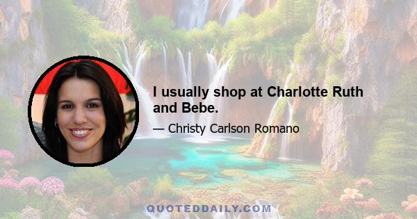 I usually shop at Charlotte Ruth and Bebe.