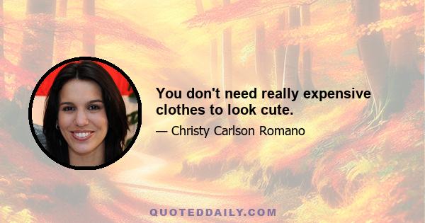 You don't need really expensive clothes to look cute.