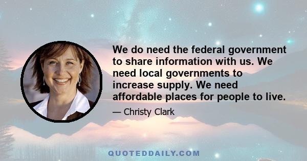 We do need the federal government to share information with us. We need local governments to increase supply. We need affordable places for people to live.