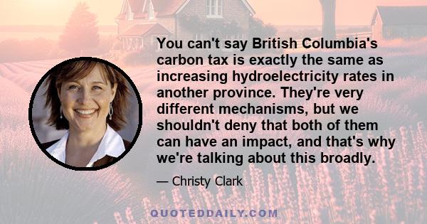 You can't say British Columbia's carbon tax is exactly the same as increasing hydroelectricity rates in another province. They're very different mechanisms, but we shouldn't deny that both of them can have an impact,