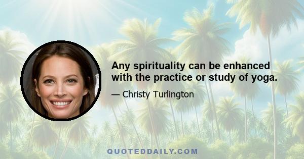 Any spirituality can be enhanced with the practice or study of yoga.