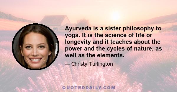 Ayurveda is a sister philosophy to yoga. It is the science of life or longevity and it teaches about the power and the cycles of nature, as well as the elements.