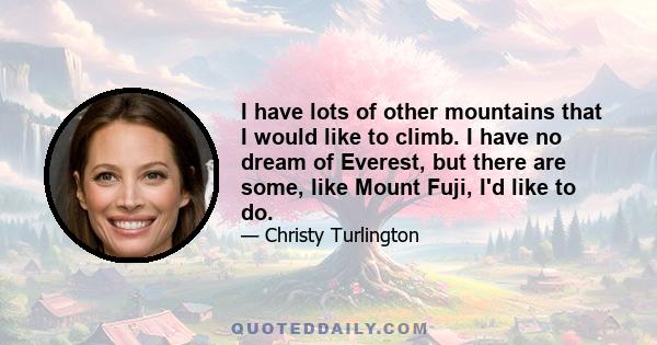 I have lots of other mountains that I would like to climb. I have no dream of Everest, but there are some, like Mount Fuji, I'd like to do.