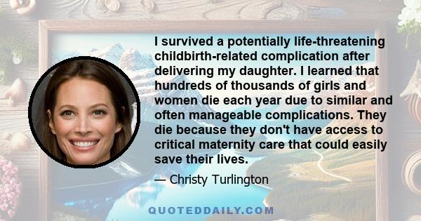 I survived a potentially life-threatening childbirth-related complication after delivering my daughter. I learned that hundreds of thousands of girls and women die each year due to similar and often manageable