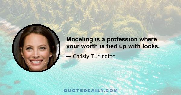 Modeling is a profession where your worth is tied up with looks.