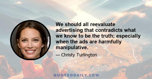 We should all reevaluate advertising that contradicts what we know to be the truth; especially when the ads are harmfully manipulative.