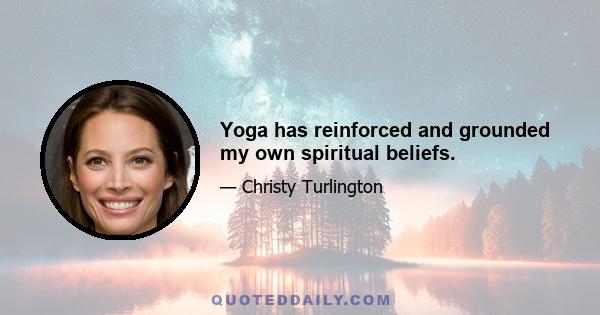 Yoga has reinforced and grounded my own spiritual beliefs.