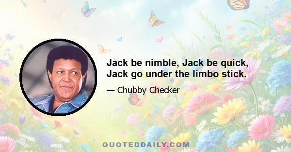 Jack be nimble, Jack be quick, Jack go under the limbo stick.