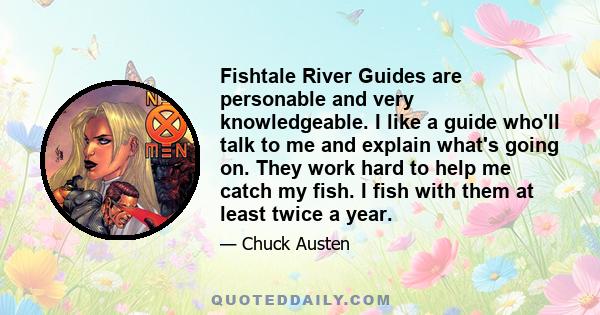 Fishtale River Guides are personable and very knowledgeable. I like a guide who'll talk to me and explain what's going on. They work hard to help me catch my fish. I fish with them at least twice a year.