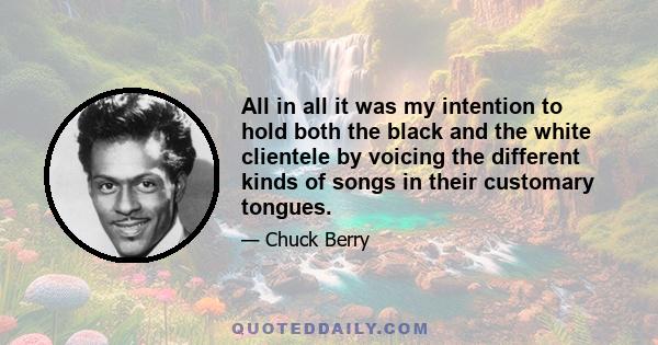 All in all it was my intention to hold both the black and the white clientele by voicing the different kinds of songs in their customary tongues.