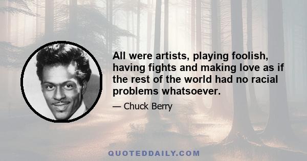 All were artists, playing foolish, having fights and making love as if the rest of the world had no racial problems whatsoever.