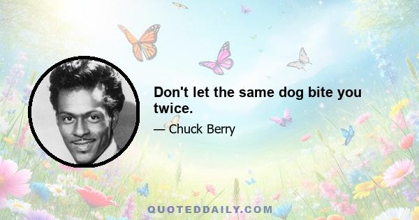 Don't let the same dog bite you twice.