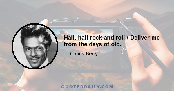 Hail, hail rock and roll / Deliver me from the days of old.