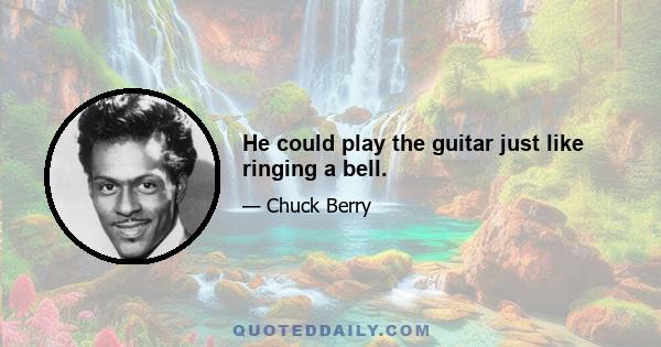 He could play the guitar just like ringing a bell.