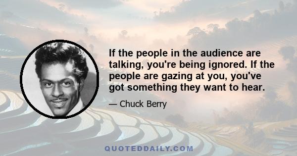 If the people in the audience are talking, you're being ignored. If the people are gazing at you, you've got something they want to hear.