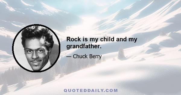 Rock is my child and my grandfather.