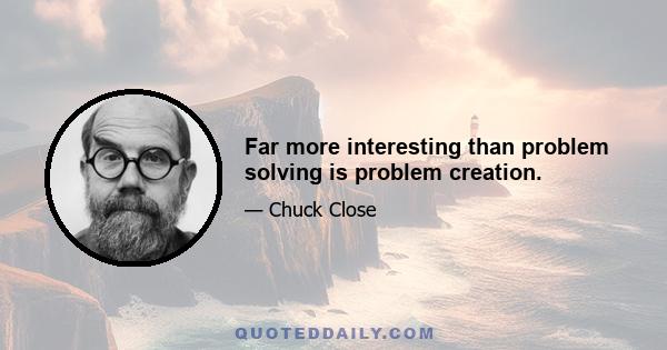 Far more interesting than problem solving is problem creation.