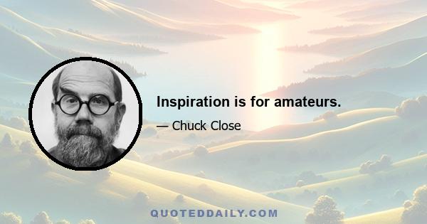 Inspiration is for amateurs.