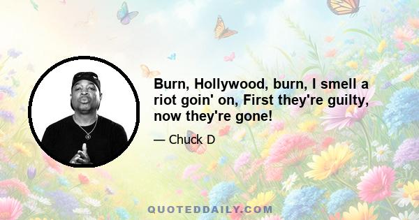 Burn, Hollywood, burn, I smell a riot goin' on, First they're guilty, now they're gone!