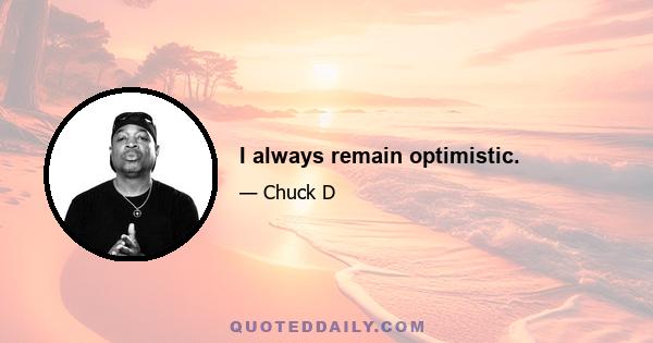 I always remain optimistic.