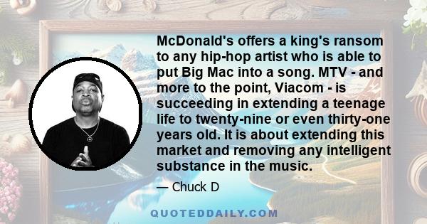 McDonald's offers a king's ransom to any hip-hop artist who is able to put Big Mac into a song. MTV - and more to the point, Viacom - is succeeding in extending a teenage life to twenty-nine or even thirty-one years