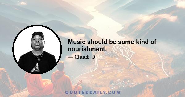 Music should be some kind of nourishment.