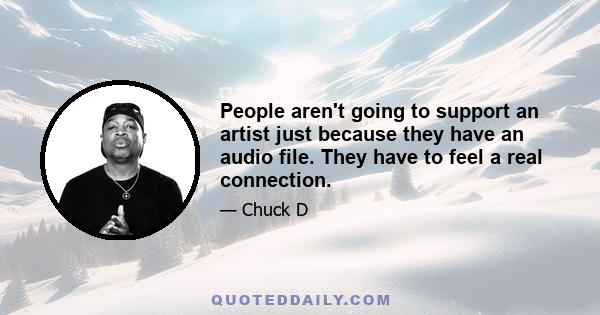 People aren't going to support an artist just because they have an audio file. They have to feel a real connection.