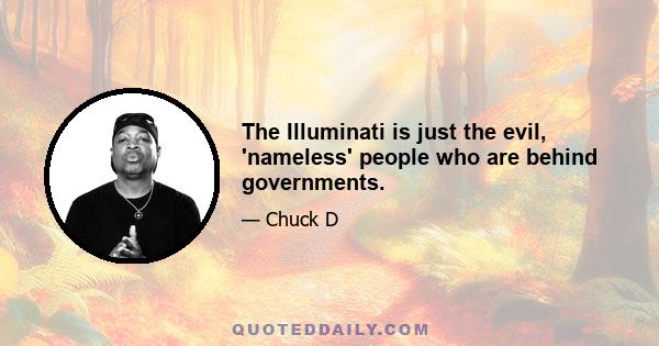 The Illuminati is just the evil, 'nameless' people who are behind governments.