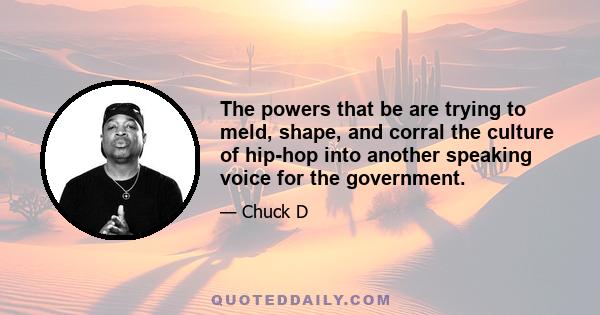 The powers that be are trying to meld, shape, and corral the culture of hip-hop into another speaking voice for the government.