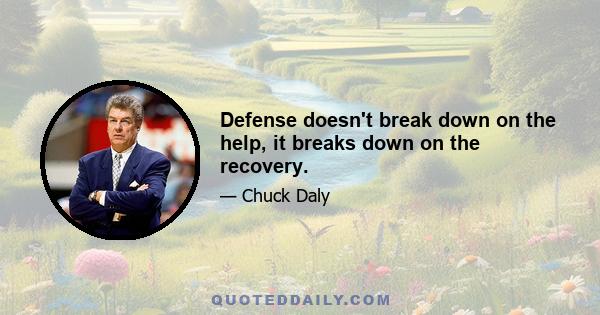 Defense doesn't break down on the help, it breaks down on the recovery.