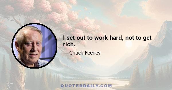 I set out to work hard, not to get rich.