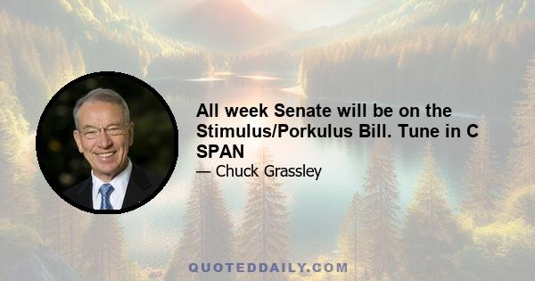 All week Senate will be on the Stimulus/Porkulus Bill. Tune in C SPAN